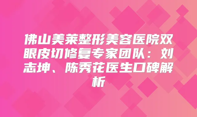 佛山美莱整形美容医院双眼皮切修复专家团队：刘志坤、陈秀花医生口碑解析
