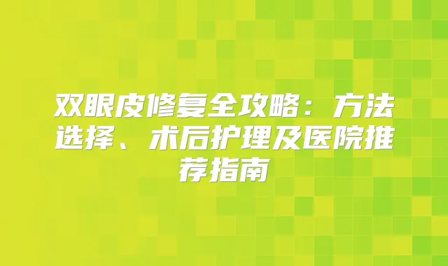 双眼皮修复全攻略：方法选择、术后护理及医院推荐指南