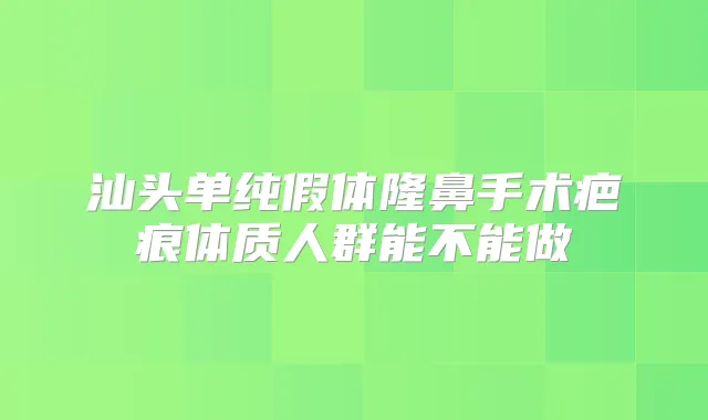 汕头单纯假体隆鼻手术疤痕体质人群能不能做