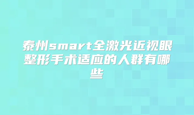 泰州smart全激光近视眼整形手术适应的人群有哪些