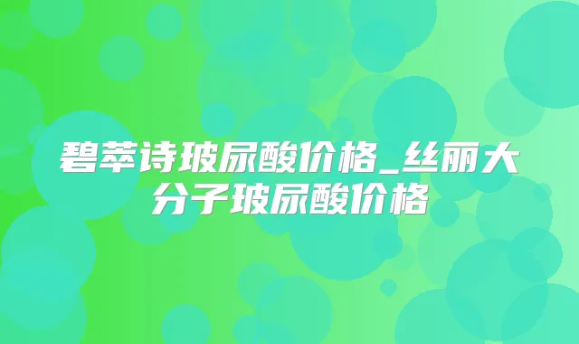 碧萃诗玻尿酸价格_丝丽大分子玻尿酸价格