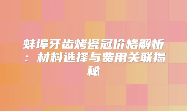 蚌埠牙齿烤瓷冠价格解析:材料选择与费用关联揭秘