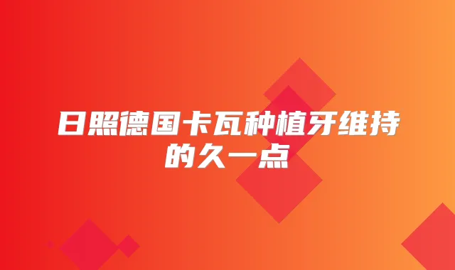 日照德国卡瓦种植牙维持的久一点