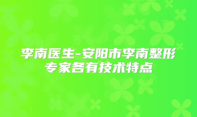 李南医生-安阳市李南整形专家各有技术特点