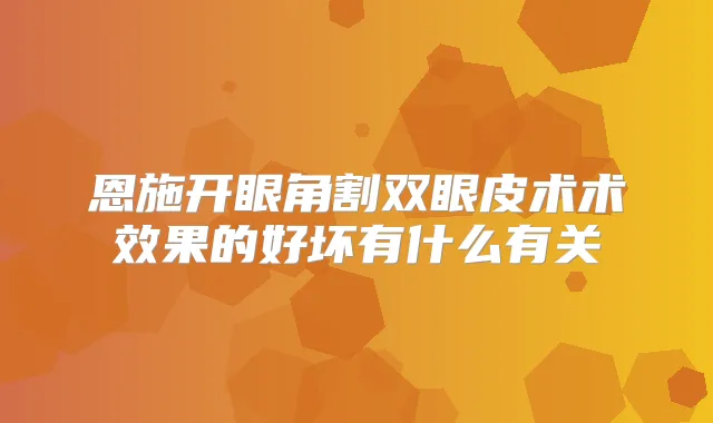 恩施开眼角割双眼皮术术效果的好坏有什么有关