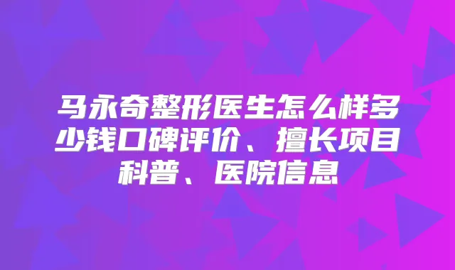马永奇整形医生怎么样多少钱口碑评价、擅长项目科普、医院信息