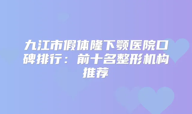 九江市假体隆下颚医院口碑排行：前十名整形机构推荐