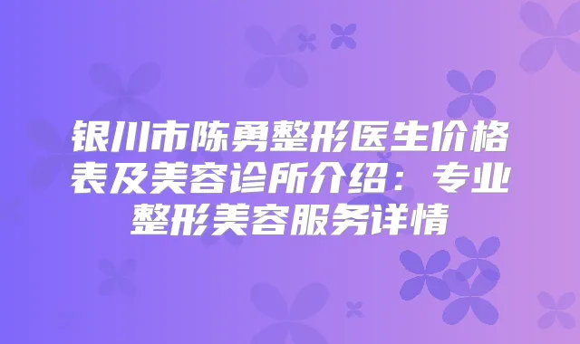 银川市陈勇整形医生价格表及美容诊所介绍：专业整形美容服务详情