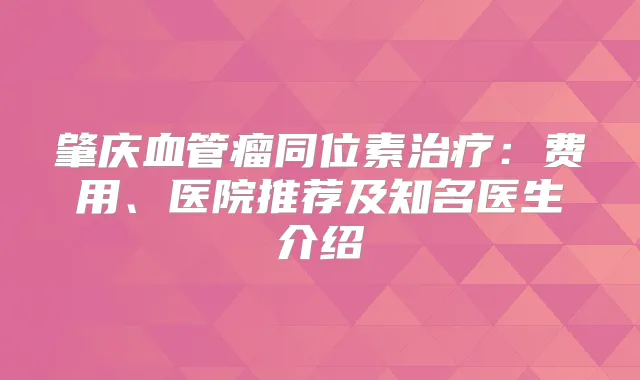 肇庆血管瘤同位素：费用、医院推荐及知名医生介绍