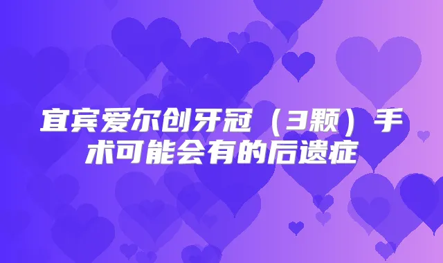 宜宾爱尔创牙冠（3颗）手术可能会有的后遗症