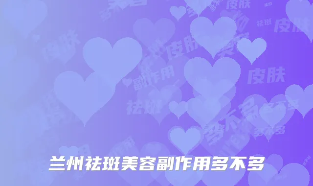 兰州祛斑美容副作用多不多