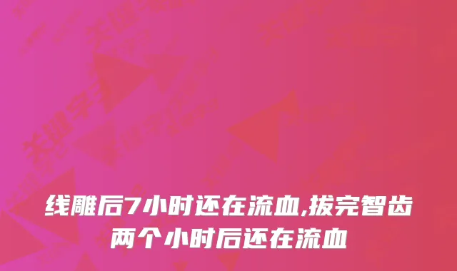线雕后7小时还在流血,拔完智齿两个小时后还在流血