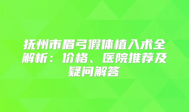 抚州市眉弓假体植入术全解析：价格、医院推荐及疑问解答