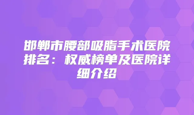 邯郸市腰部吸脂手术医院排名：榜单及医院详细介绍
