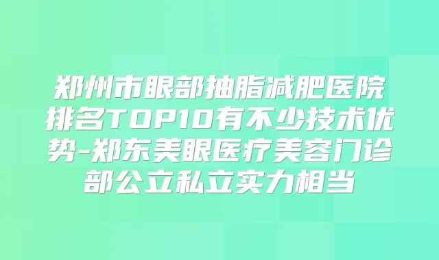 郑州市眼部抽脂减肥医院排名TOP10有不少技术优势-郑东美眼医疗美容门诊部公立私立实力相当