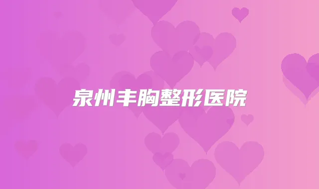 泉州丰胸整形医院