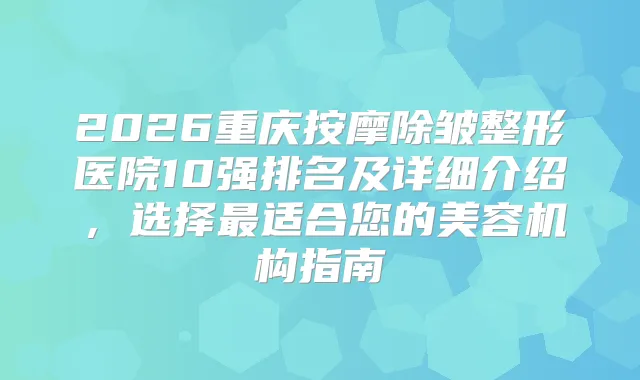 2026重庆按摩除皱整形医院10强排名及详细介绍，选择适合您的美容机构指南
