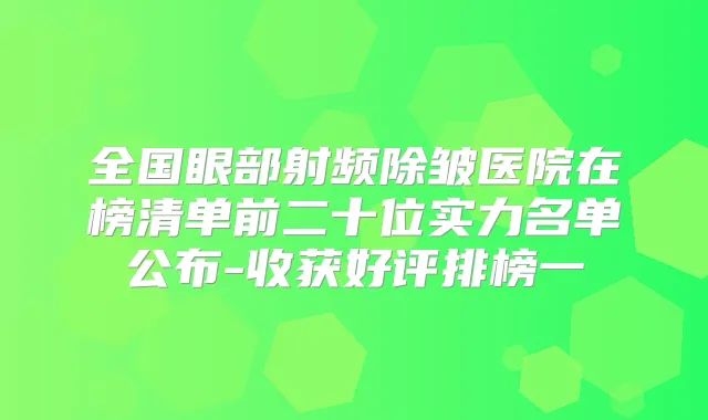 全国眼部射频除皱医院在榜清单前二十位实力名单公布-收获好评排榜一