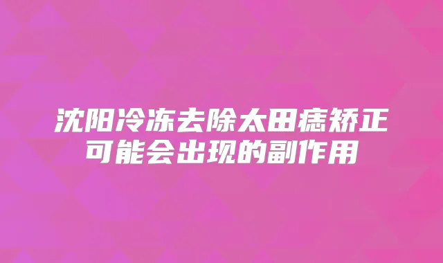 沈阳冷冻去除太田痣矫正可能会出现的副作用