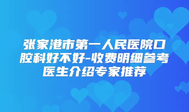 张家港市第一人民医院口腔科好不好-收费明细参考医生介绍专家推荐