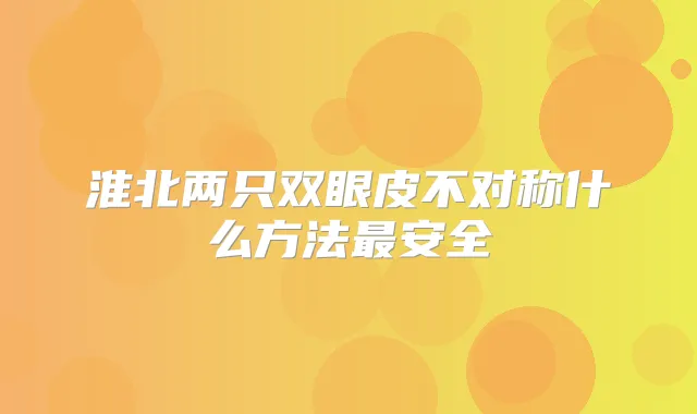 淮北两只双眼皮不对称什么方法安全
