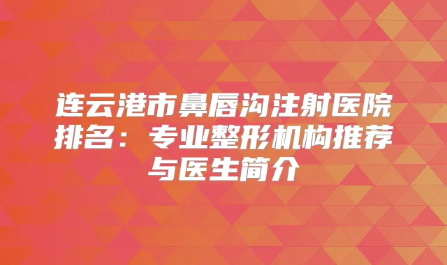 连云港市鼻唇沟注射医院排名：专业整形机构推荐与医生简介