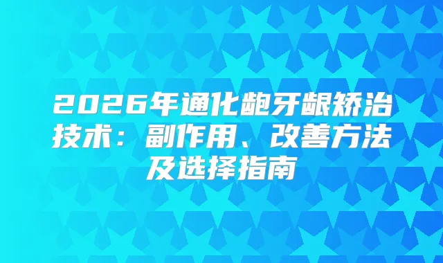 2026年通化龅牙龈矫治技术：副作用、方法及选择指南