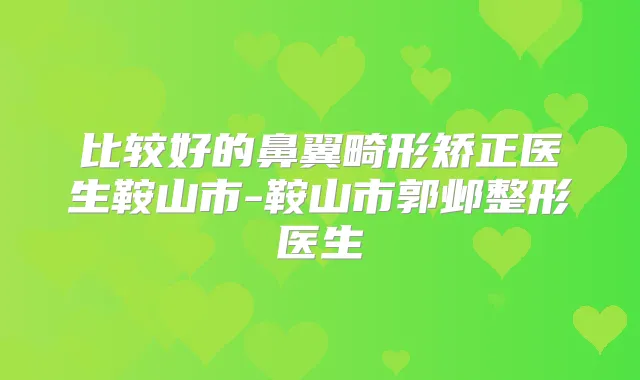 比较好的鼻翼畸形矫正医生鞍山市-鞍山市郭邺整形医生