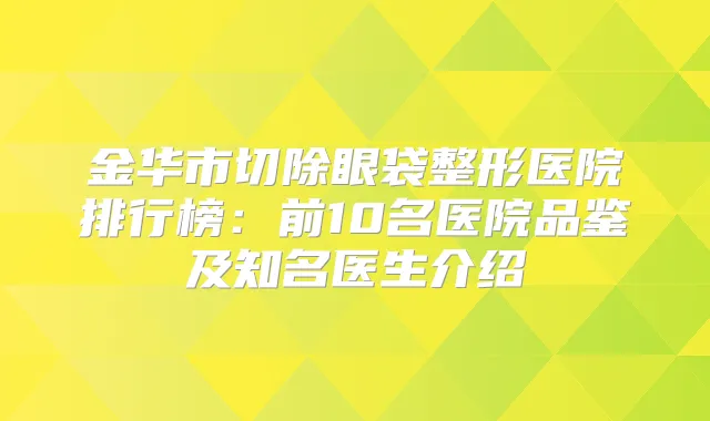 金华市切除眼袋整形医院排行榜：前10名医院品鉴及知名医生介绍