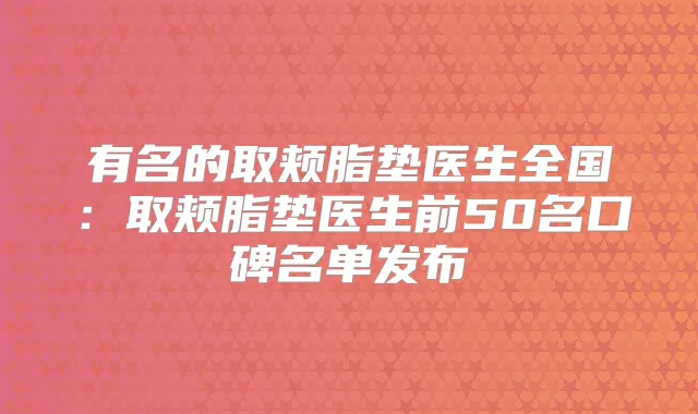 有名的取颊脂垫医生全国:取颊脂垫医生前50名口碑名单发布