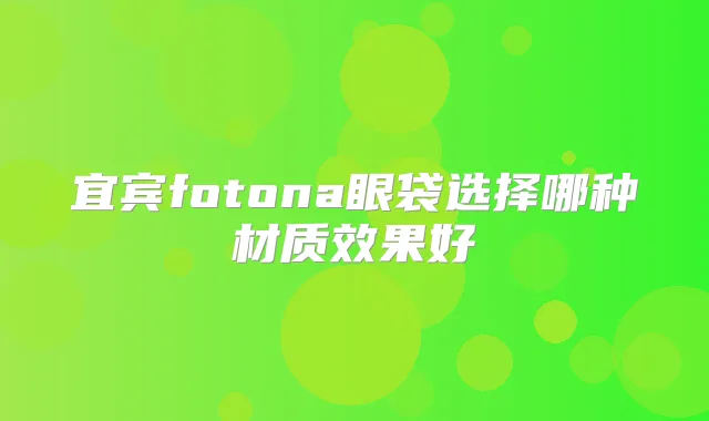 宜宾fotona眼袋选择哪种材质效果好