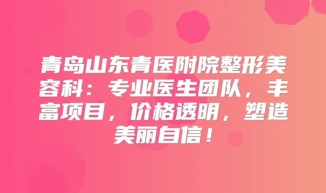 青岛山东青医附院整形美容科:专业医生团队,丰富项目,价格透明,塑造美丽自信!