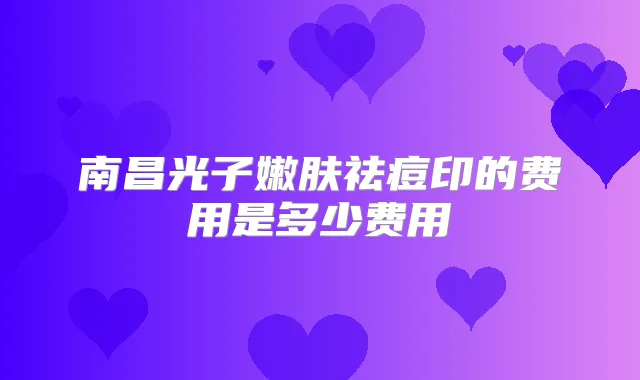南昌光子嫩肤祛痘印的费用是多少费用