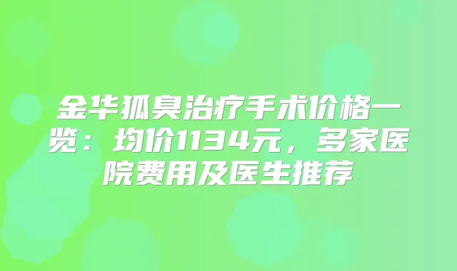 金华狐臭手术价格一览:均价1134元,多家医院费用及医生推荐