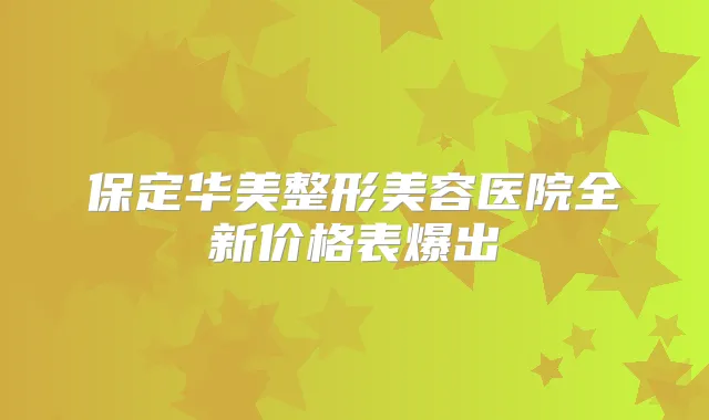 保定华美整形美容医院全新价格表爆出