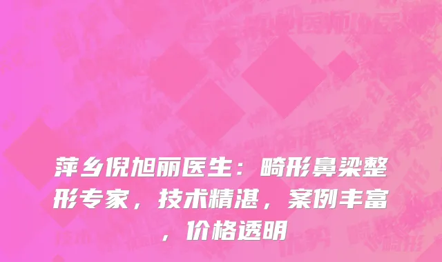 萍乡倪旭丽医生:畸形鼻梁整形专家,技术精湛,案例丰富,价格透明