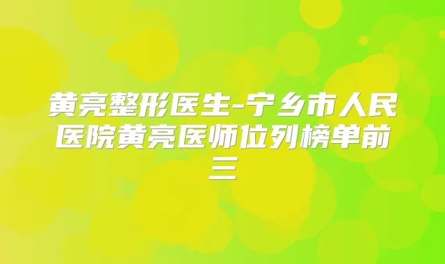 黄亮整形医生-宁乡市人民医院黄亮医师位列榜单前三