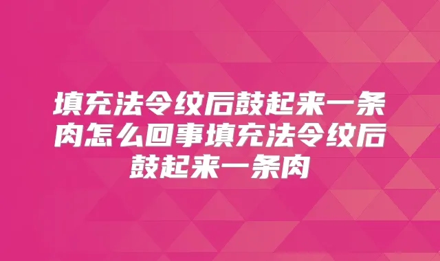 填充法令纹后鼓起来一条肉怎么回事填充法令纹后鼓起来一条肉