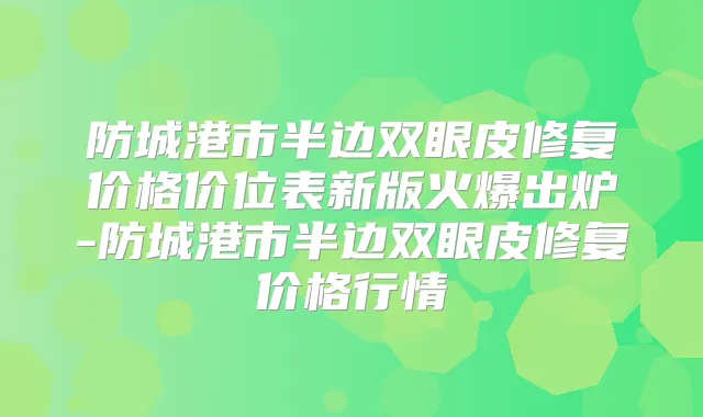 防城港市半边双眼皮修复价格价位表新版火爆出炉-防城港市半边双眼皮修复价格行情