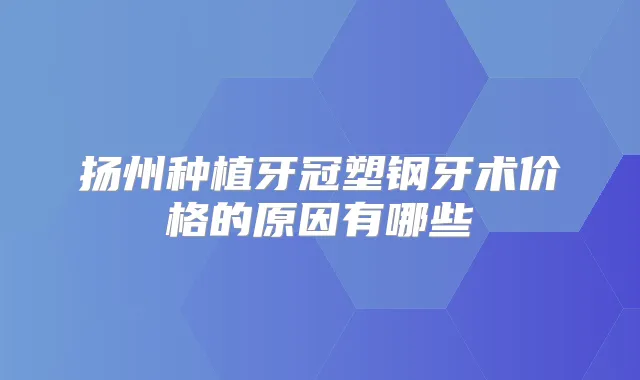 扬州种植牙冠塑钢牙术价格的原因有哪些