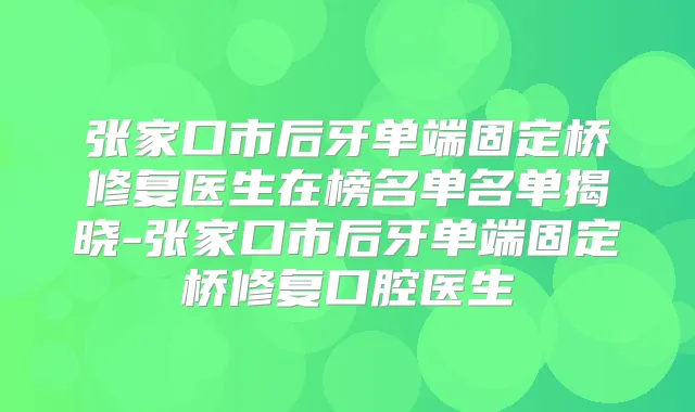 张家口市后牙单端固定桥修复医生在榜名单名单揭晓-张家口市后牙单端固定桥修复口腔医生