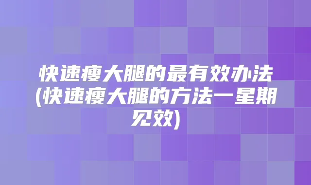 快速瘦大腿的有效办法(快速瘦大腿的方法一星期见效)