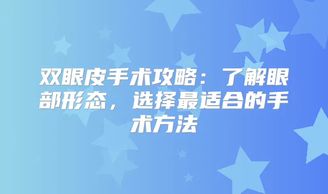 双眼皮手术攻略：了解眼部形态，选择适合的手术方法