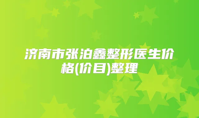 济南市张泊鑫整形医生价格(价目)整理