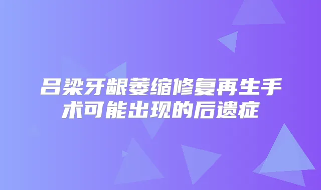 吕梁牙龈萎缩修复再生手术可能出现的后遗症