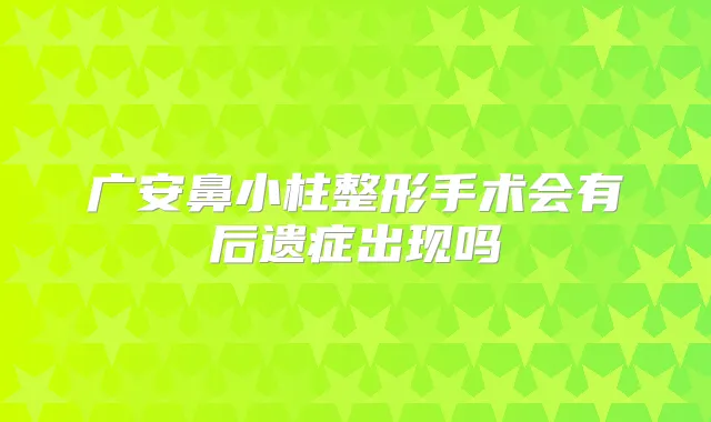 广安鼻小柱整形手术会有后遗症出现吗