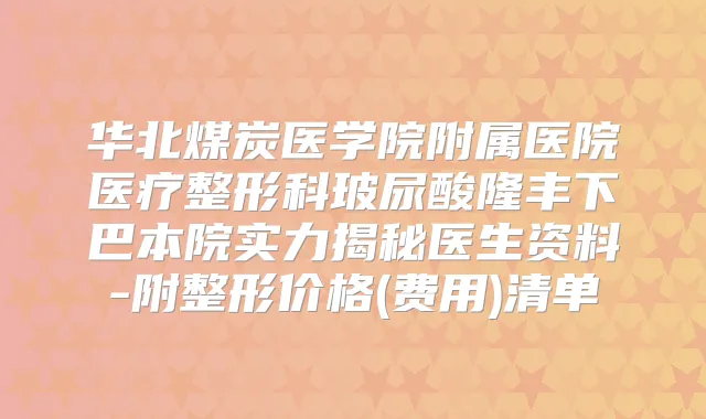 华北煤炭医学院附属医院医疗整形科玻尿酸隆丰下巴本院实力揭秘医生资料-附整形价格(费用)清单
