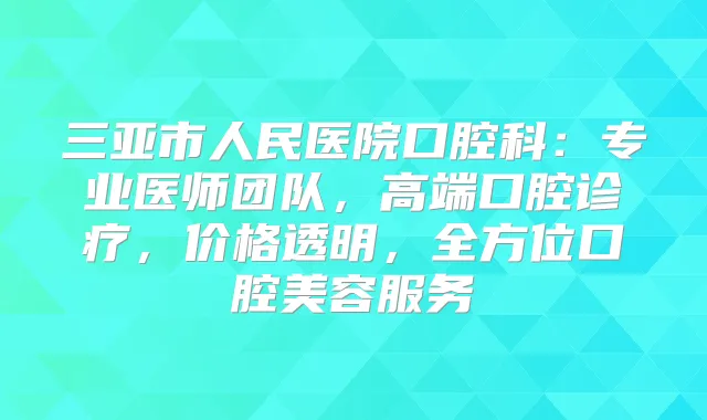 三亚市人民医院口腔科:专业医师团队,高端口腔诊疗,价格透明,全方位口腔美容服务