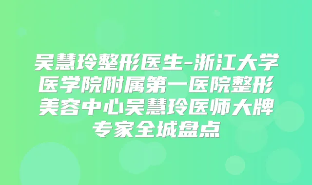吴慧玲整形医生-浙江大学医学院附属第一医院整形美容中心吴慧玲医师大牌专家全城盘点