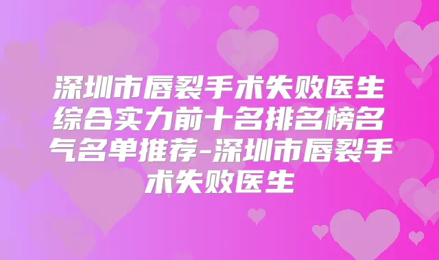 深圳市唇裂手术失败医生综合实力前十名排名榜名气名单推荐-深圳市唇裂手术失败医生
